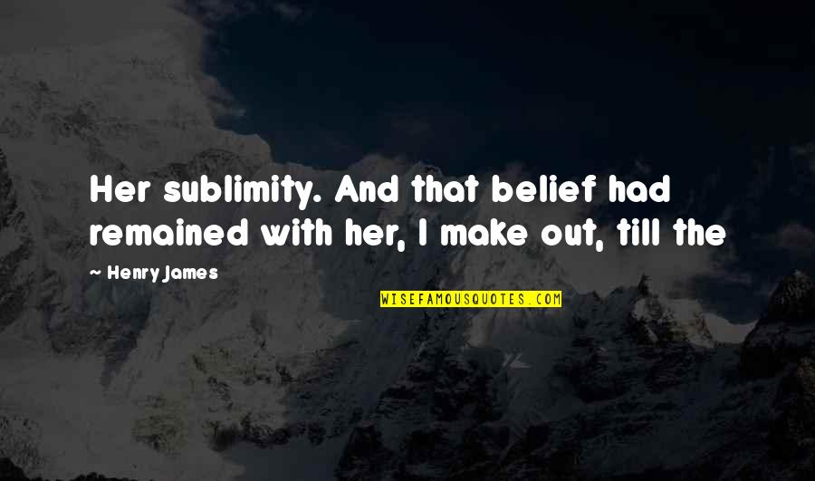 Out Till Quotes By Henry James: Her sublimity. And that belief had remained with