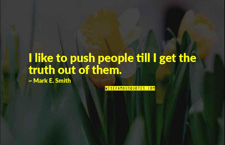 Out Till Quotes By Mark E. Smith: I like to push people till I get