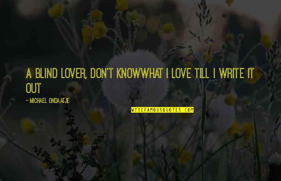 Out Till Quotes By Michael Ondaatje: A blind lover, don't knowwhat I love till