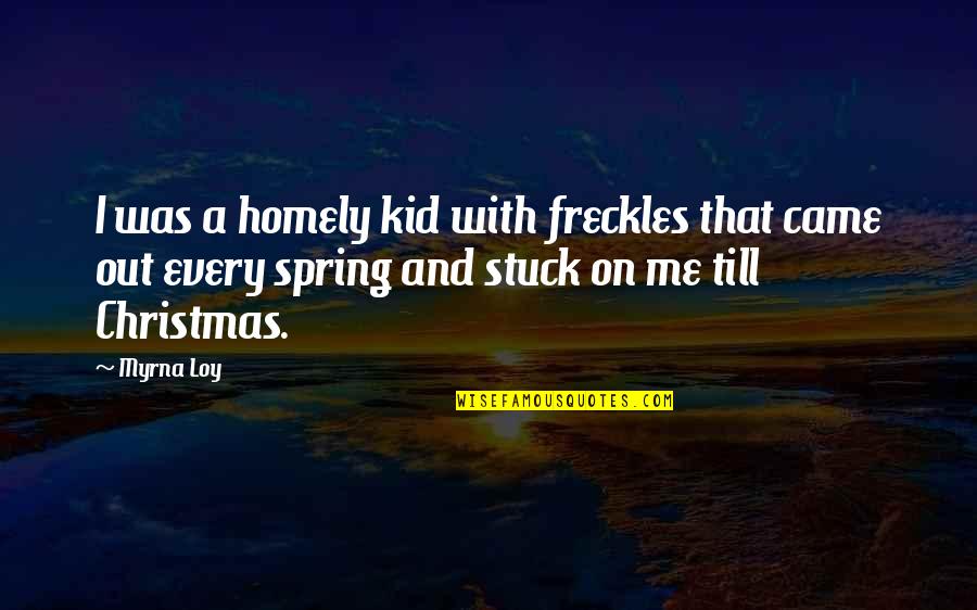 Out Till Quotes By Myrna Loy: I was a homely kid with freckles that