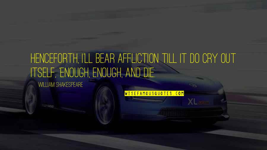 Out Till Quotes By William Shakespeare: Henceforth, I'll bear Affliction till it do cry