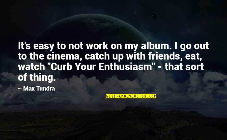 Out To Eat Quotes By Max Tundra: It's easy to not work on my album.