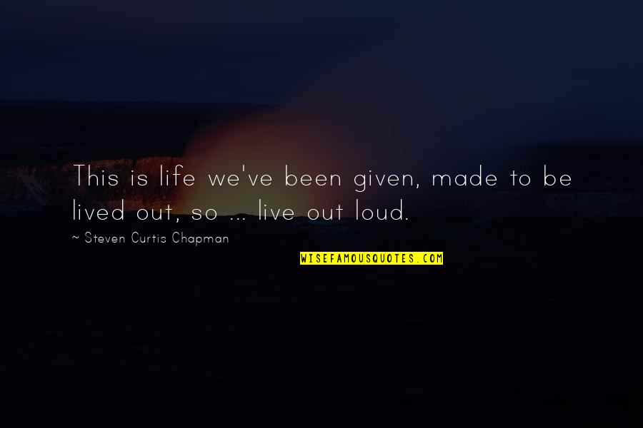 Out To Live Quotes By Steven Curtis Chapman: This is life we've been given, made to
