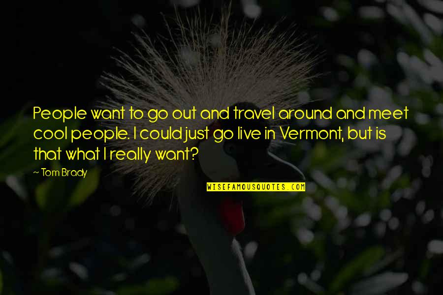 Out To Live Quotes By Tom Brady: People want to go out and travel around