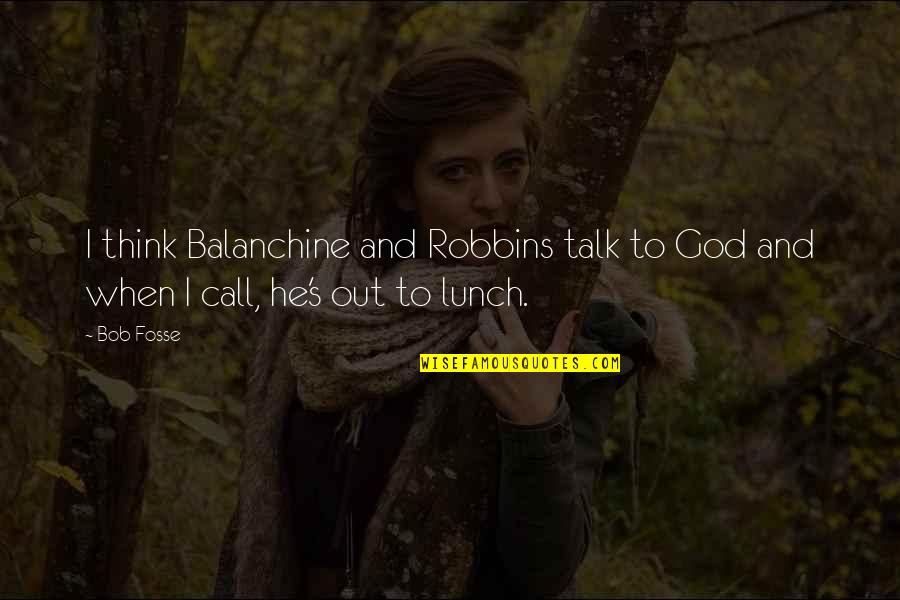 Out To Lunch Quotes By Bob Fosse: I think Balanchine and Robbins talk to God