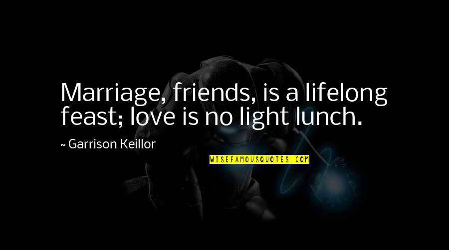 Out To Lunch Quotes By Garrison Keillor: Marriage, friends, is a lifelong feast; love is