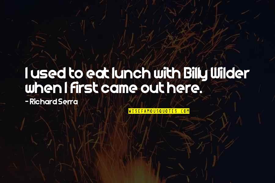 Out To Lunch Quotes By Richard Serra: I used to eat lunch with Billy Wilder