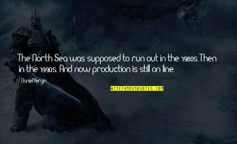 Out To Sea Quotes By Daniel Yergin: The North Sea was supposed to run out Out To Sea Quotes By Daniel Yergin: The North Sea was supposed to run out