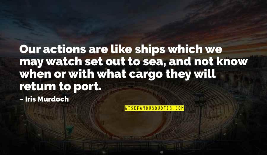 Out To Sea Quotes By Iris Murdoch: Our actions are like ships which we may Out To Sea Quotes By Iris Murdoch: Our actions are like ships which we may