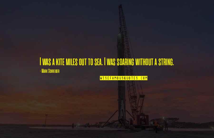 Out To Sea Quotes By Mark Schreiber: I was a kite miles out to sea. Out To Sea Quotes By Mark Schreiber: I was a kite miles out to sea.