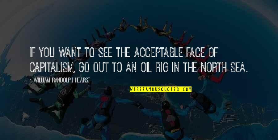 Out To Sea Quotes By William Randolph Hearst: If you want to see the acceptable face Out To Sea Quotes By William Randolph Hearst: If you want to see the acceptable face