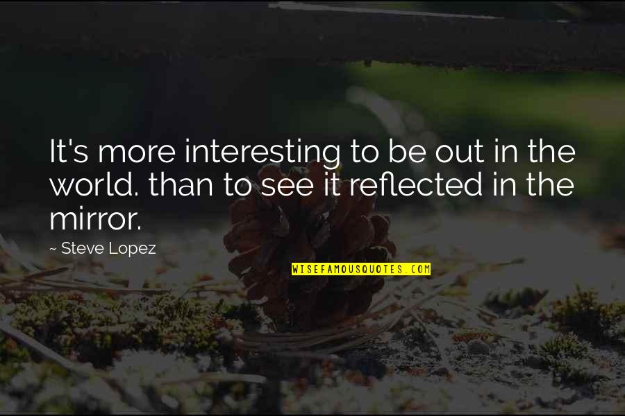 Out To See Quotes By Steve Lopez: It's more interesting to be out in the