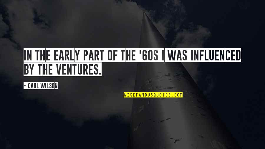 Out Ventures Quotes By Carl Wilson: In the early part of the '60s I