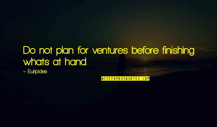 Out Ventures Quotes By Euripides: Do not plan for ventures before finishing what's