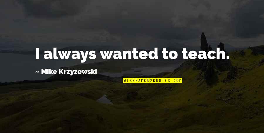Out Walked Mel Quotes By Mike Krzyzewski: I always wanted to teach. Out Walked Mel Quotes By Mike Krzyzewski: I always wanted to teach.
