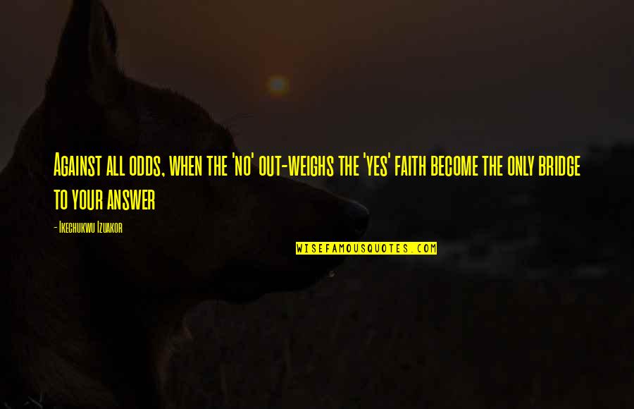Out Weigh Quotes By Ikechukwu Izuakor: Against all odds, when the 'no' out-weighs the