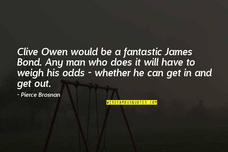 Out Weigh Quotes By Pierce Brosnan: Clive Owen would be a fantastic James Bond.