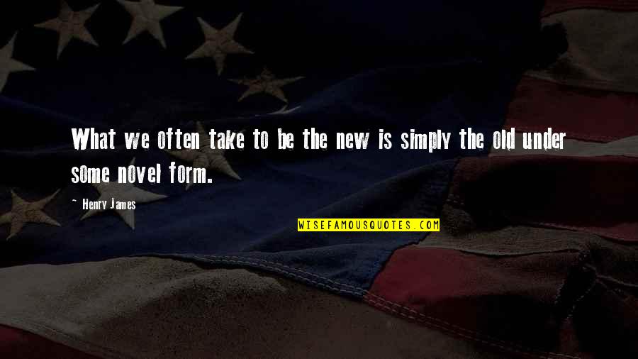 Out With The Old And In With The New Quotes By Henry James: What we often take to be the new