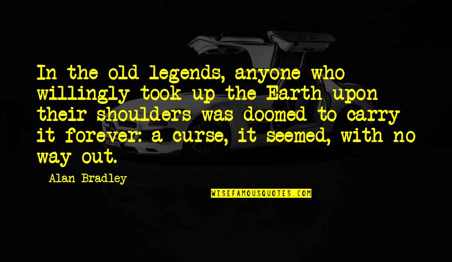 Out With The Old Quotes By Alan Bradley: In the old legends, anyone who willingly took Out With The Old Quotes By Alan Bradley: In the old legends, anyone who willingly took