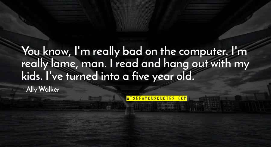 Out With The Old Quotes By Ally Walker: You know, I'm really bad on the computer. Out With The Old Quotes By Ally Walker: You know, I'm really bad on the computer.