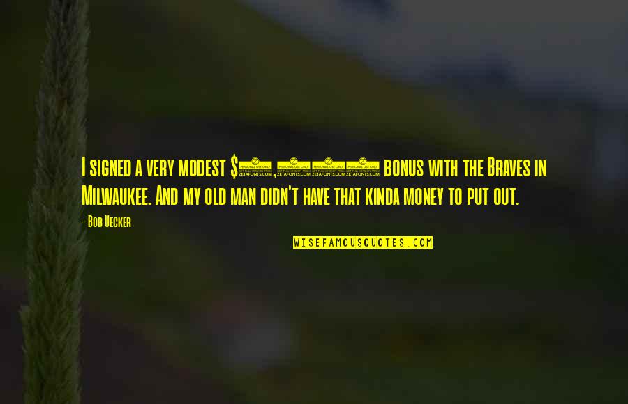 Out With The Old Quotes By Bob Uecker: I signed a very modest $3,000 bonus with Out With The Old Quotes By Bob Uecker: I signed a very modest $3,000 bonus with