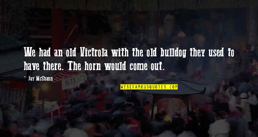 Out With The Old Quotes By Jay McShann: We had an old Victrola with the old Out With The Old Quotes By Jay McShann: We had an old Victrola with the old