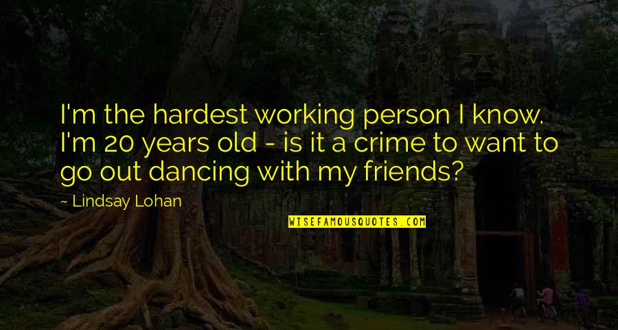 Out With The Old Quotes By Lindsay Lohan: I'm the hardest working person I know. I'm Out With The Old Quotes By Lindsay Lohan: I'm the hardest working person I know. I'm