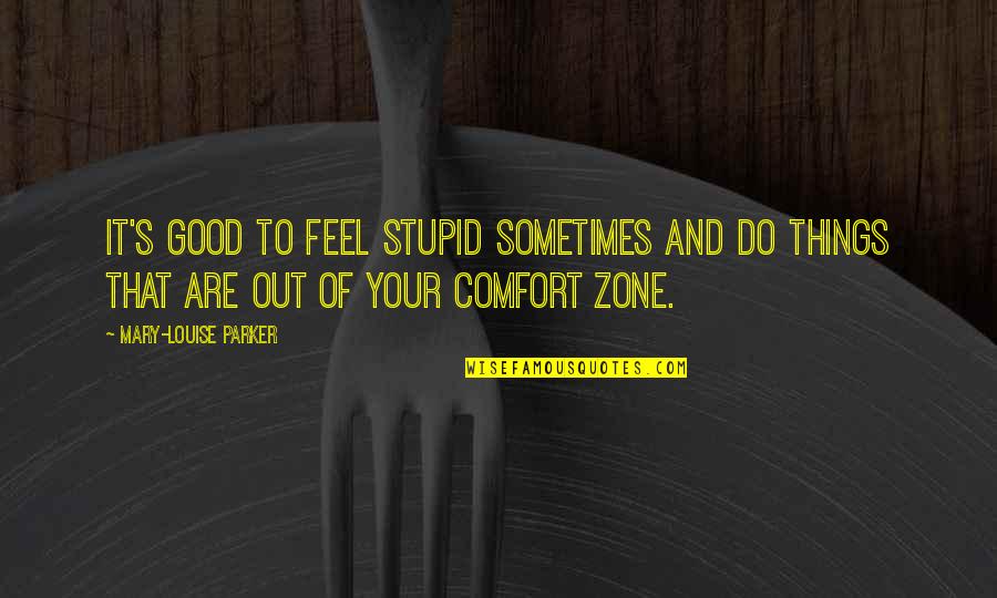 Out Your Comfort Zone Quotes By Mary-Louise Parker: It's good to feel stupid sometimes and do