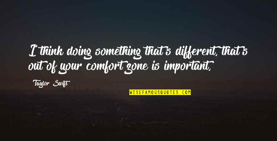 Out Your Comfort Zone Quotes By Taylor Swift: I think doing something that's different, that's out