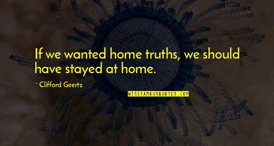 Outachieved Quotes By Clifford Geertz: If we wanted home truths, we should have