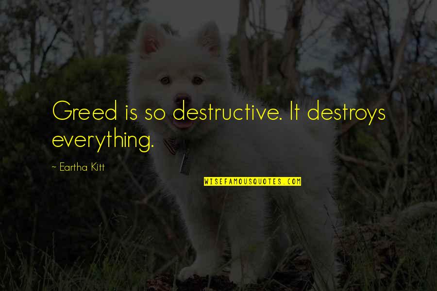 Outaleb 2018 Quotes By Eartha Kitt: Greed is so destructive. It destroys everything. Outaleb 2018 Quotes By Eartha Kitt: Greed is so destructive. It destroys everything.