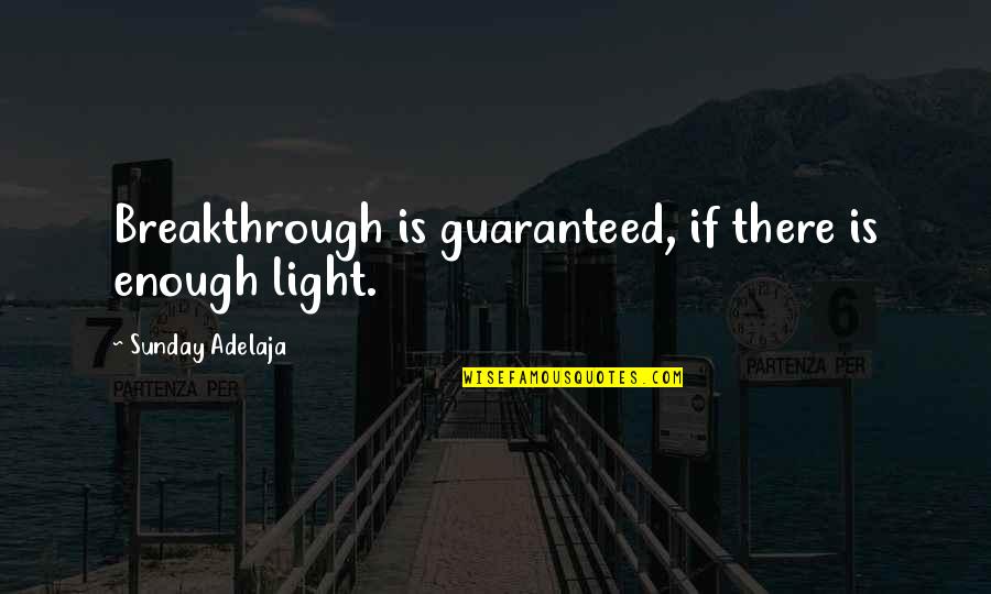 Outasight Quotes By Sunday Adelaja: Breakthrough is guaranteed, if there is enough light. Outasight Quotes By Sunday Adelaja: Breakthrough is guaranteed, if there is enough light.