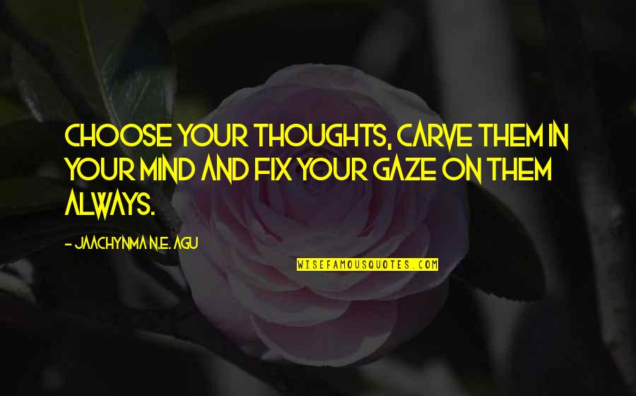 Outbound Call Center Quotes By Jaachynma N.E. Agu: Choose your thoughts, carve them in your mind