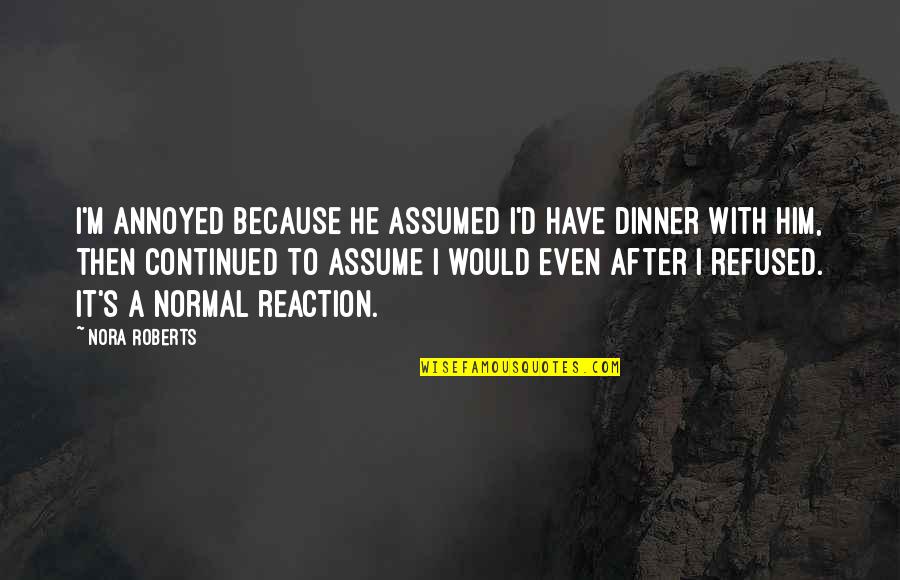 Outbound Call Quotes By Nora Roberts: I'm annoyed because he assumed I'd have dinner Outbound Call Quotes By Nora Roberts: I'm annoyed because he assumed I'd have dinner