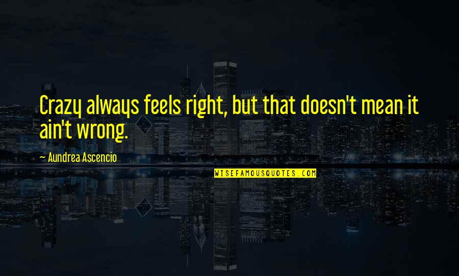 Outbound Flight Quotes By Aundrea Ascencio: Crazy always feels right, but that doesn't mean Outbound Flight Quotes By Aundrea Ascencio: Crazy always feels right, but that doesn't mean