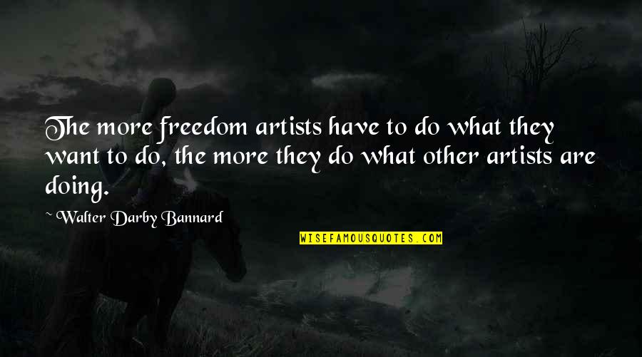 Outbound Love Quotes By Walter Darby Bannard: The more freedom artists have to do what