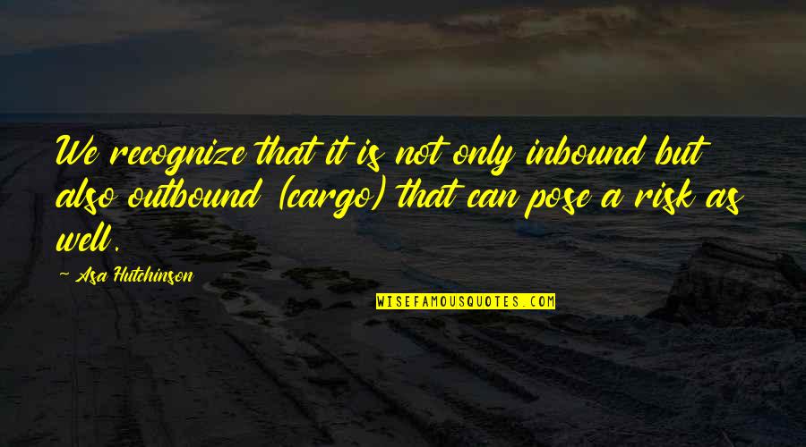 Outbound Quotes By Asa Hutchinson: We recognize that it is not only inbound Outbound Quotes By Asa Hutchinson: We recognize that it is not only inbound