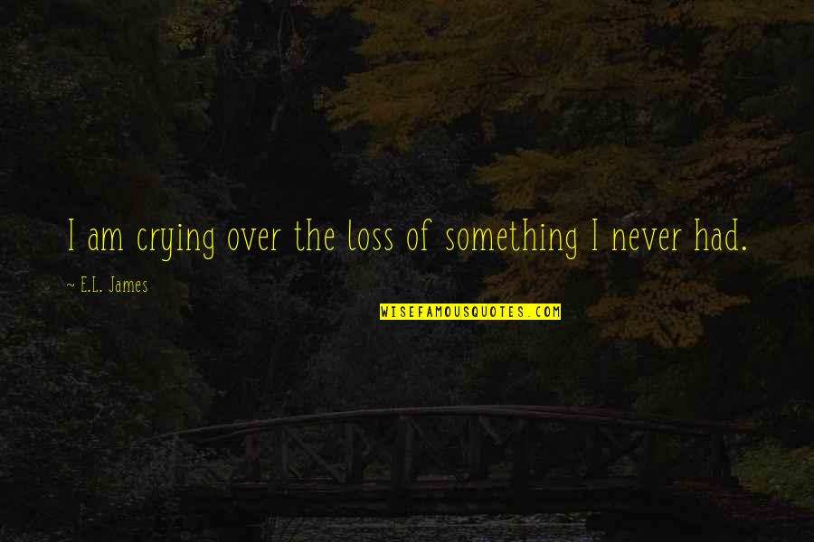 Outbound Quotes By E.L. James: I am crying over the loss of something Outbound Quotes By E.L. James: I am crying over the loss of something