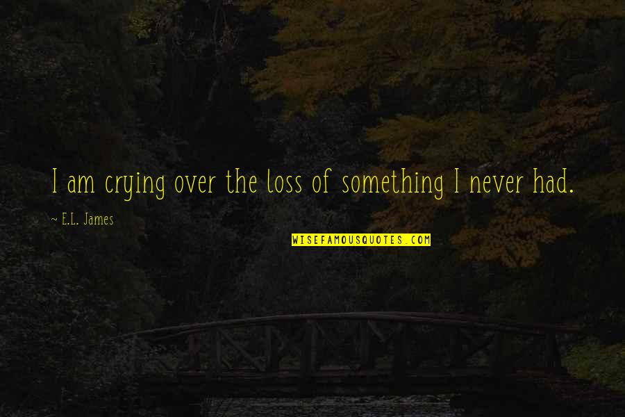 Outbound Quotes By E.L. James: I am crying over the loss of something