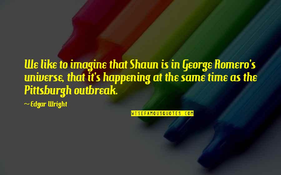 Outbreak Quotes By Edgar Wright: We like to imagine that Shaun is in Outbreak Quotes By Edgar Wright: We like to imagine that Shaun is in