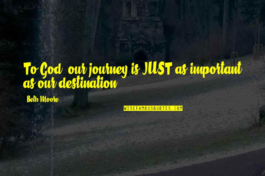 Outbreakings Quotes By Beth Moore: To God, our journey is JUST as important