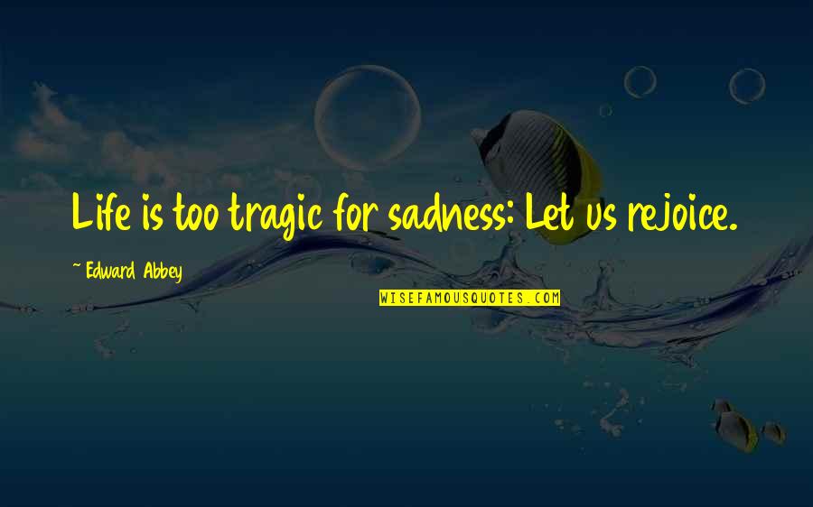 Outbreeding Example Quotes By Edward Abbey: Life is too tragic for sadness: Let us