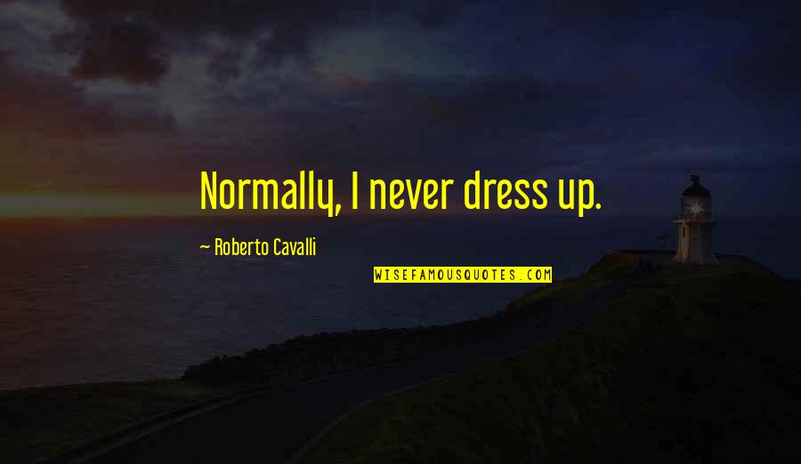Outbroken Quotes By Roberto Cavalli: Normally, I never dress up. Outbroken Quotes By Roberto Cavalli: Normally, I never dress up.