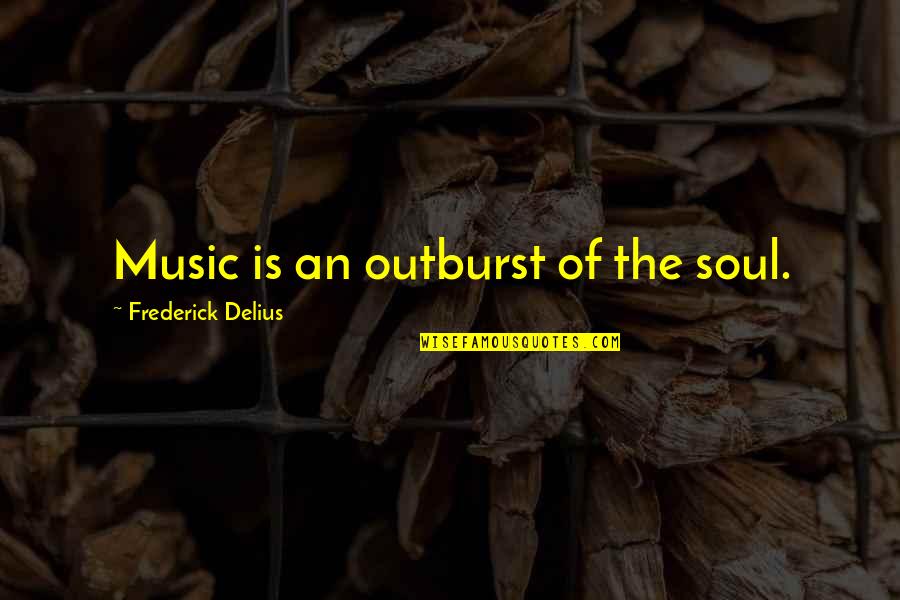 Outburst Quotes By Frederick Delius: Music is an outburst of the soul.