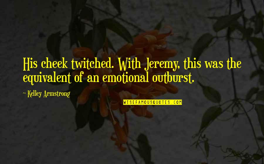 Outburst Quotes By Kelley Armstrong: His cheek twitched. With Jeremy, this was the