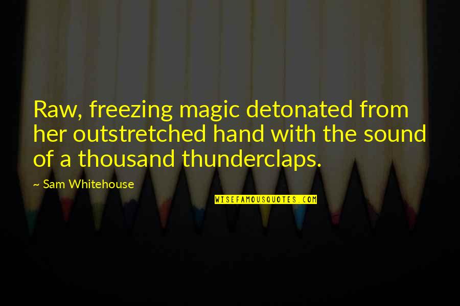 Outbursts Of Laughter Quotes By Sam Whitehouse: Raw, freezing magic detonated from her outstretched hand Outbursts Of Laughter Quotes By Sam Whitehouse: Raw, freezing magic detonated from her outstretched hand