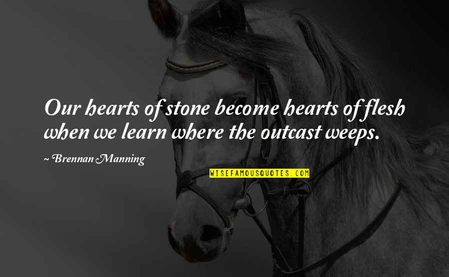 Outcast Quotes By Brennan Manning: Our hearts of stone become hearts of flesh