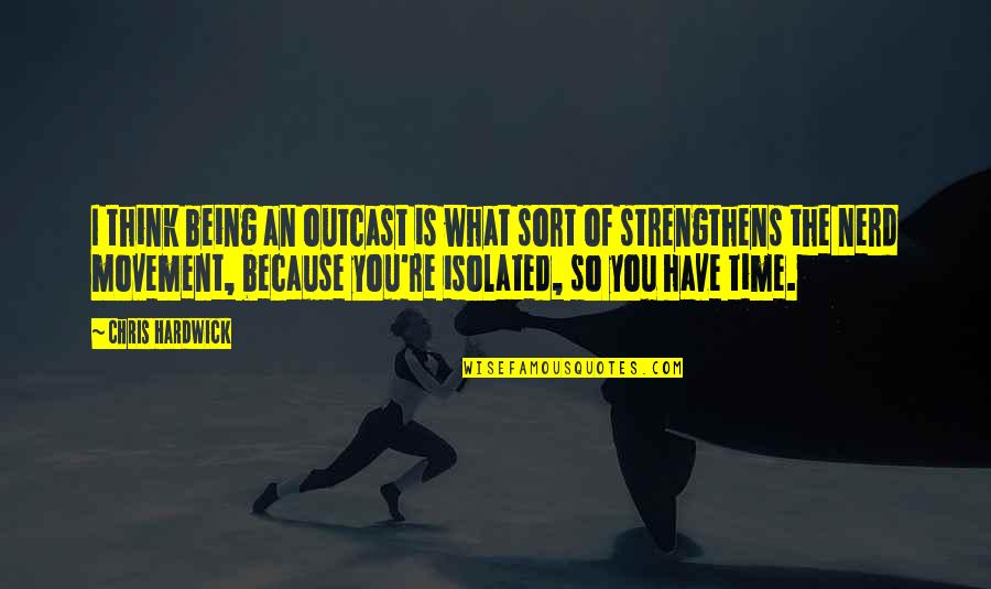 Outcast Quotes By Chris Hardwick: I think being an outcast is what sort Outcast Quotes By Chris Hardwick: I think being an outcast is what sort
