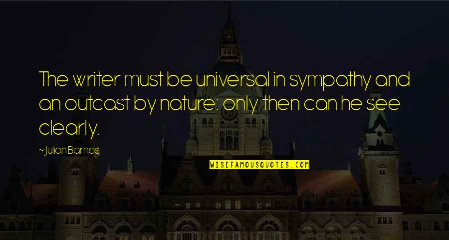 Outcast Quotes By Julian Barnes: The writer must be universal in sympathy and Outcast Quotes By Julian Barnes: The writer must be universal in sympathy and