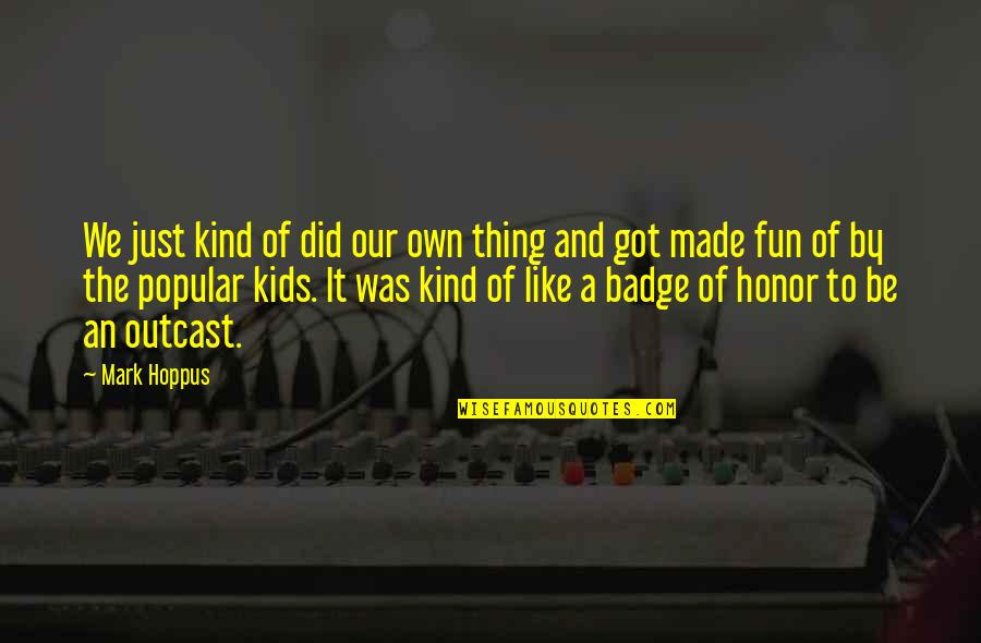 Outcast Quotes By Mark Hoppus: We just kind of did our own thing Outcast Quotes By Mark Hoppus: We just kind of did our own thing